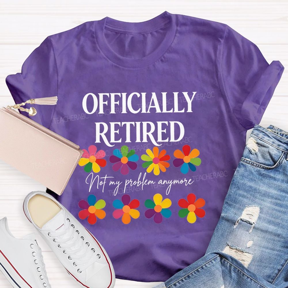 Officially Retired Not My Problem Anymore Teacher T-shirt