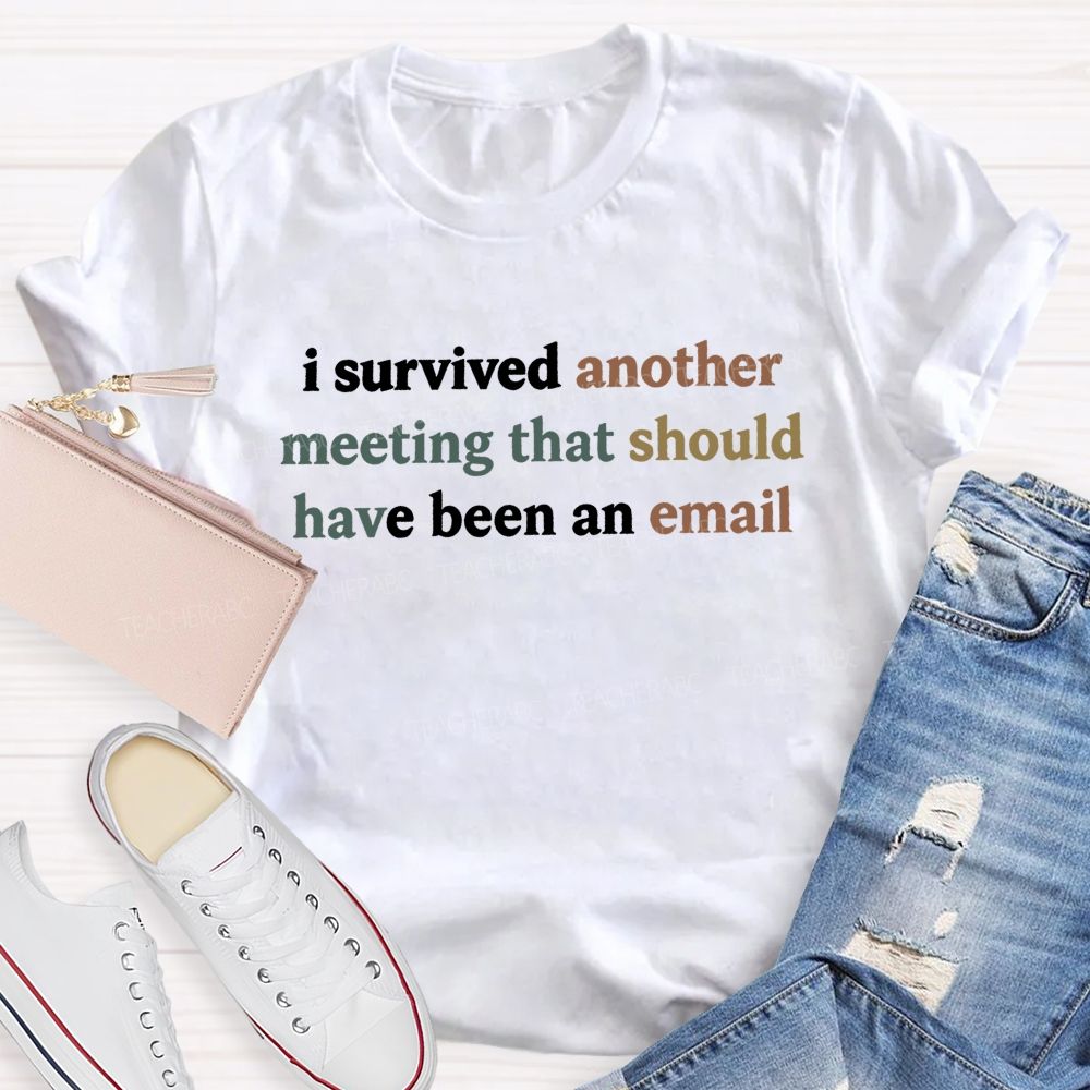 I Survived Another Meeting That Should Have Been An Email Teacher T-shirt