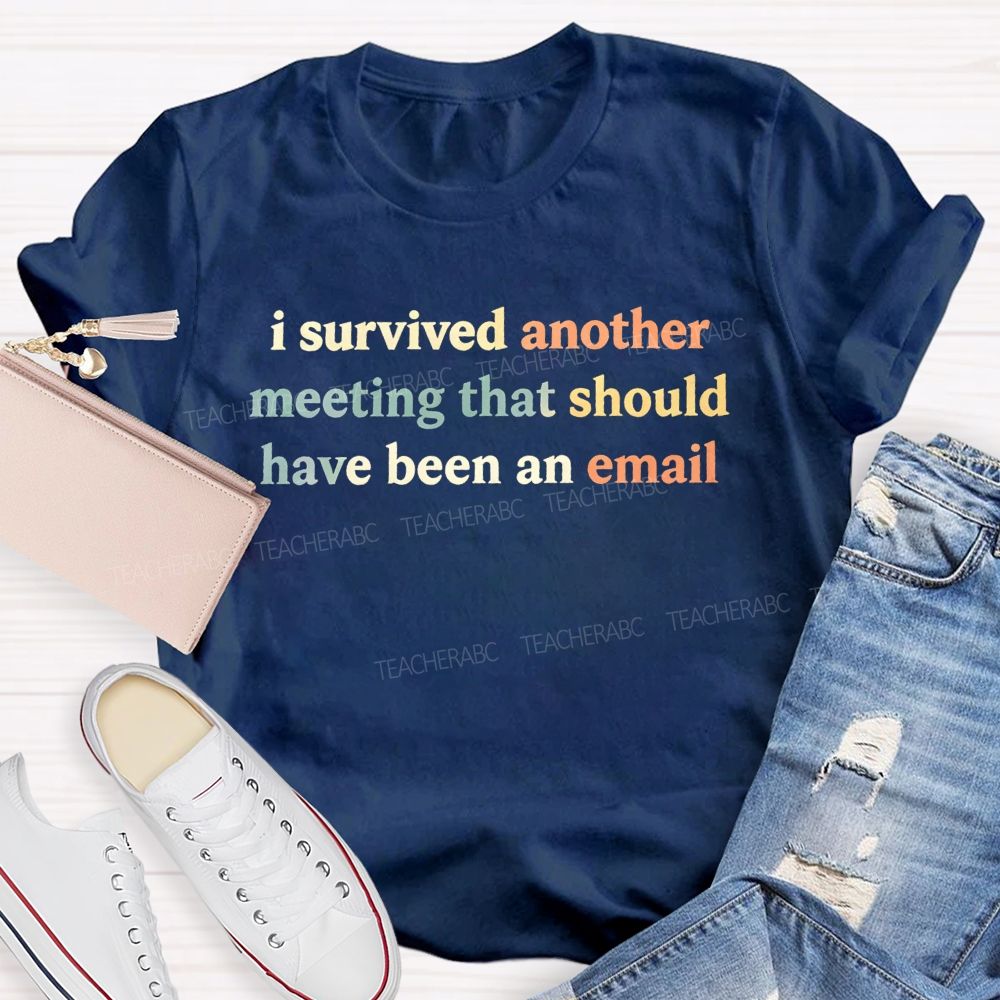 I Survived Another Meeting That Should Have Been An Email Teacher T-shirt