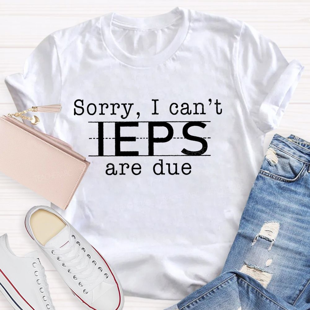 Sorry I Can't Ieps Are Due Teacher T-shirt