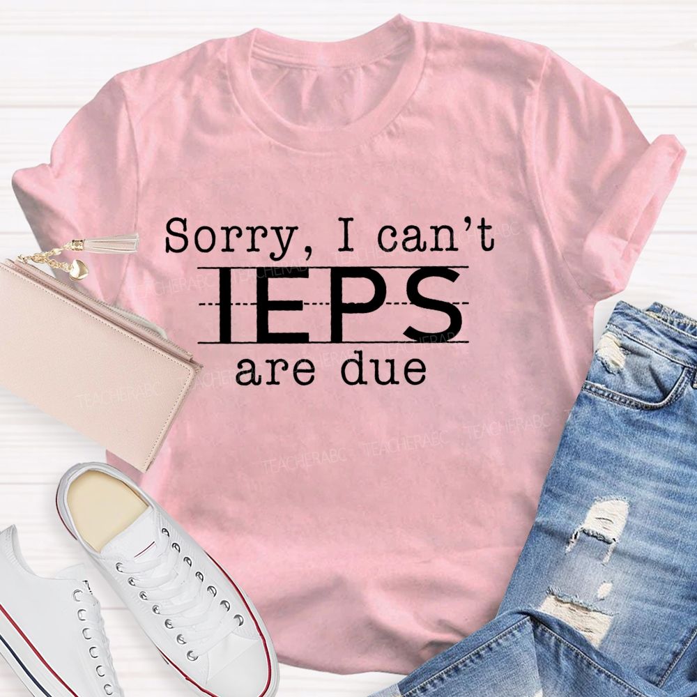 Sorry I Can't Ieps Are Due Teacher T-shirt