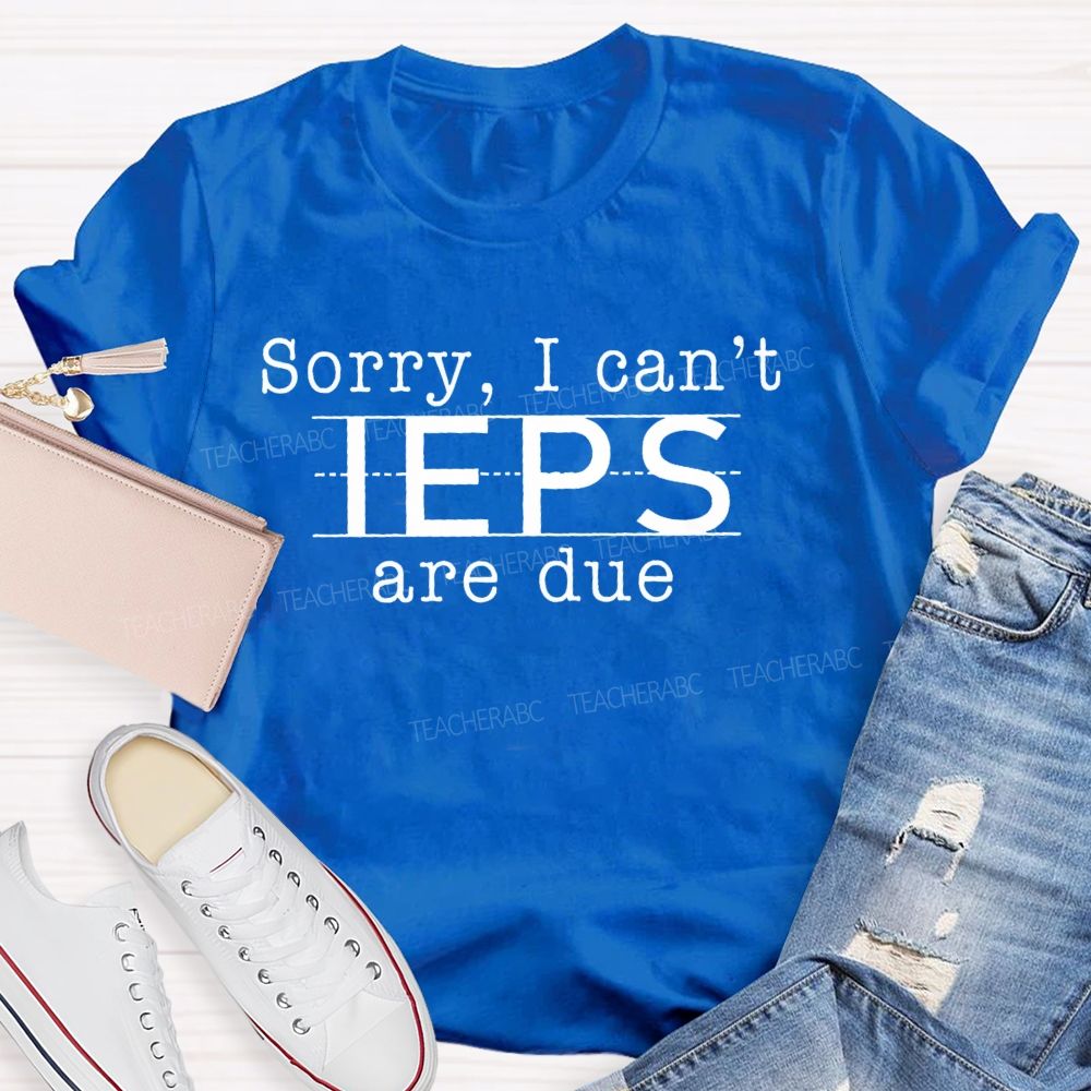 Sorry I Can't Ieps Are Due Teacher T-shirt