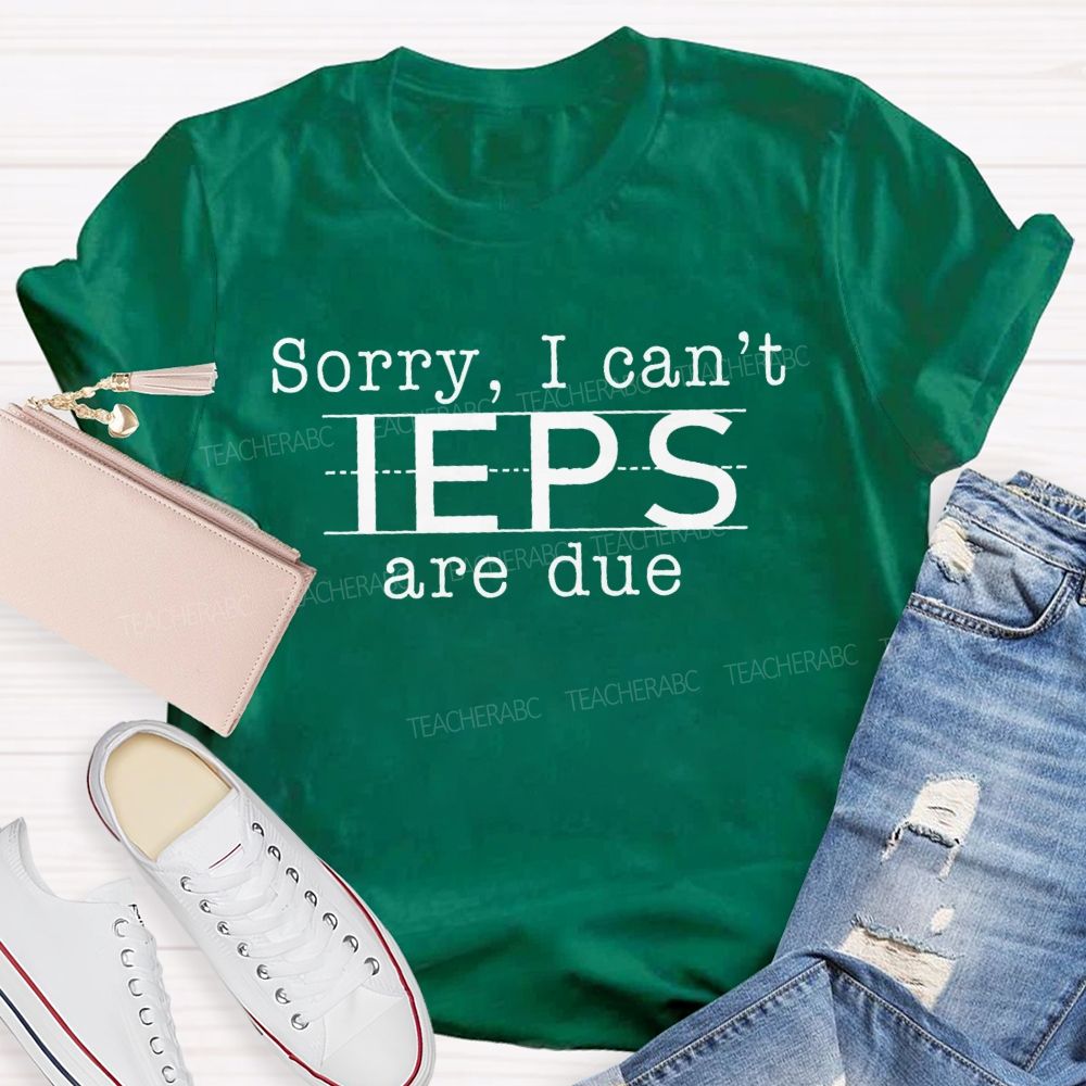 Sorry I Can't Ieps Are Due Teacher T-shirt