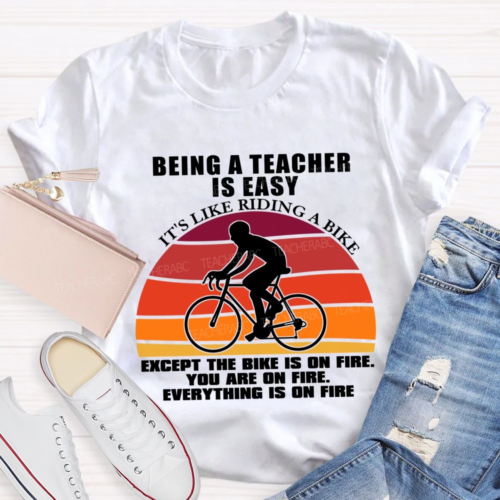 Being A Teacher is Easy, It's Like Riding A Bike Everything IS On Fire Teacher T-shirt