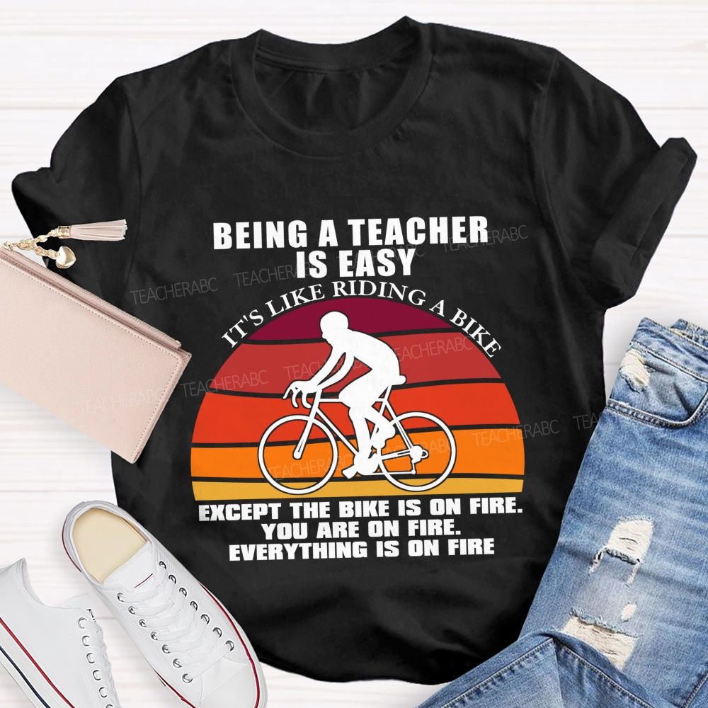 Being A Teacher is Easy, It's Like Riding A Bike Everything IS On Fire Teacher T-shirt