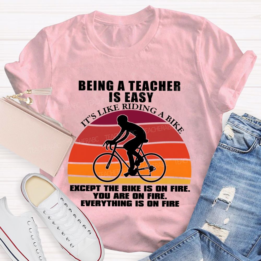 Being A Teacher is Easy, It's Like Riding A Bike Everything IS On Fire Teacher T-shirt