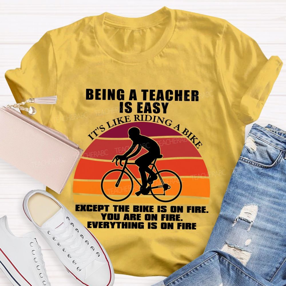 Being A Teacher is Easy, It's Like Riding A Bike Everything IS On Fire Teacher T-shirt