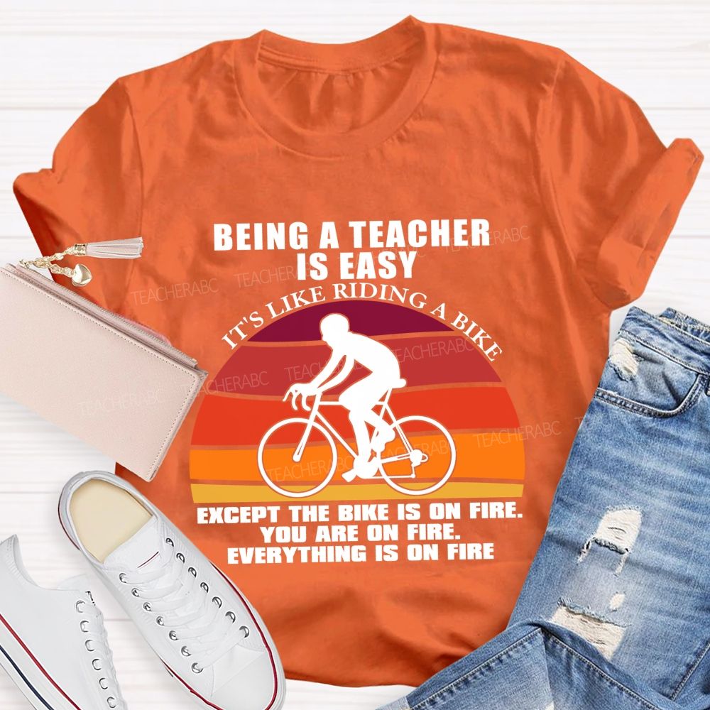 Being A Teacher is Easy, It's Like Riding A Bike Everything IS On Fire Teacher T-shirt