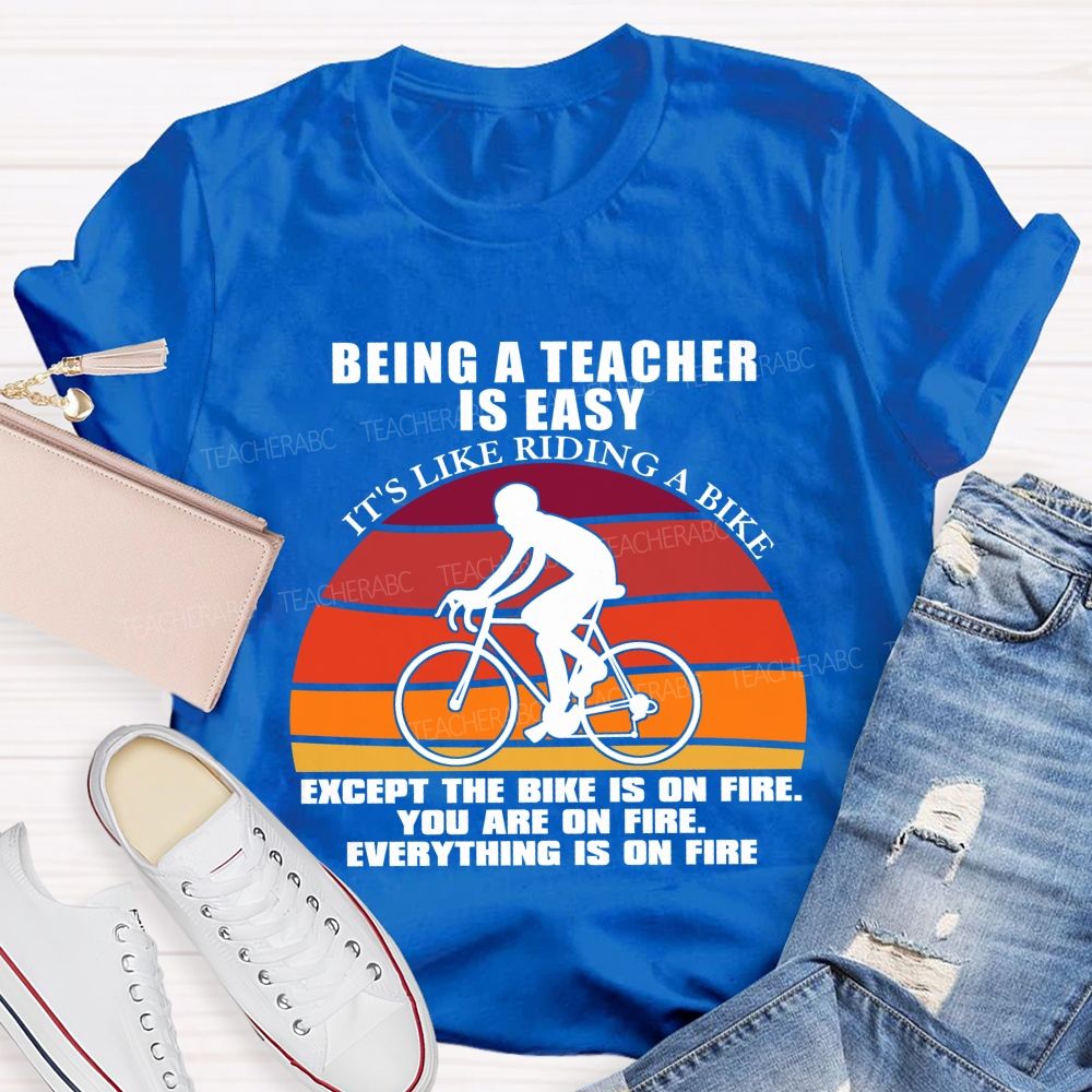 Being A Teacher is Easy, It's Like Riding A Bike Everything IS On Fire Teacher T-shirt