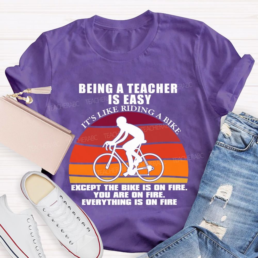 Being A Teacher is Easy, It's Like Riding A Bike Everything IS On Fire Teacher T-shirt