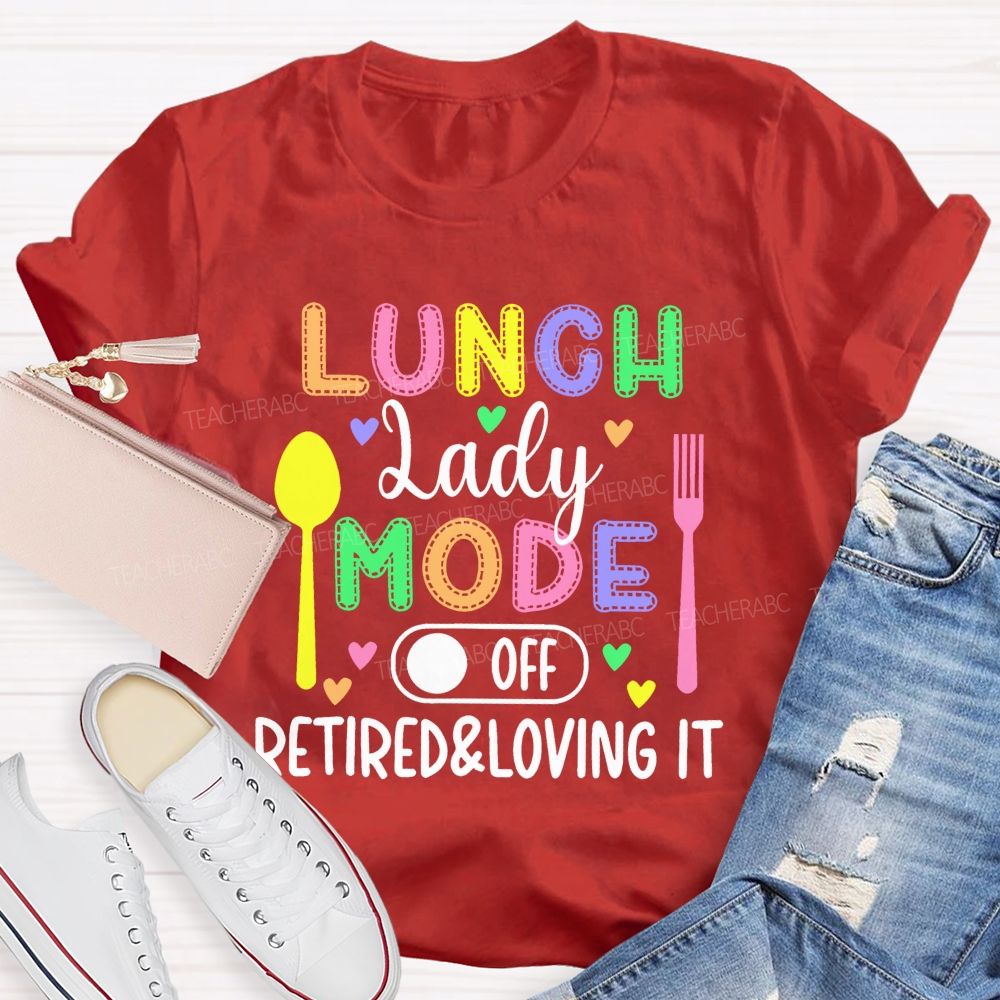 Lunch Lady Mode Off Retired & Loving It Teacher T-shirt