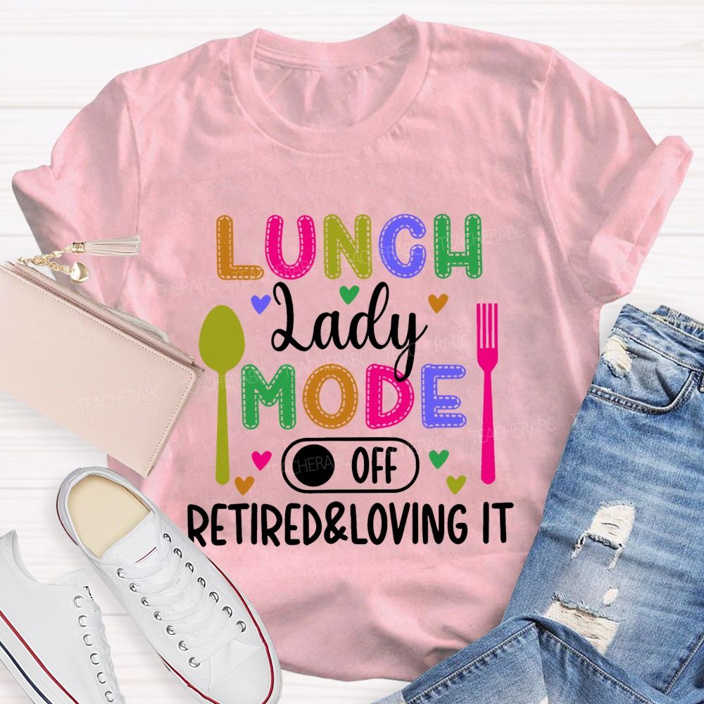 Lunch Lady Mode Off Retired & Loving It Teacher T-shirt