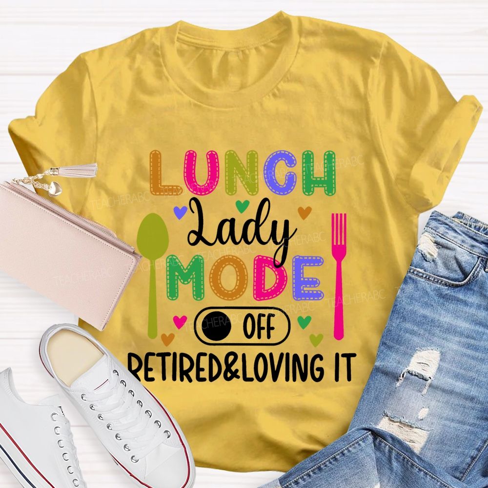 Lunch Lady Mode Off Retired & Loving It Teacher T-shirt