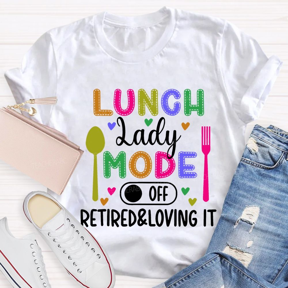 Lunch Lady Mode Off Retired & Loving It Teacher T-shirt