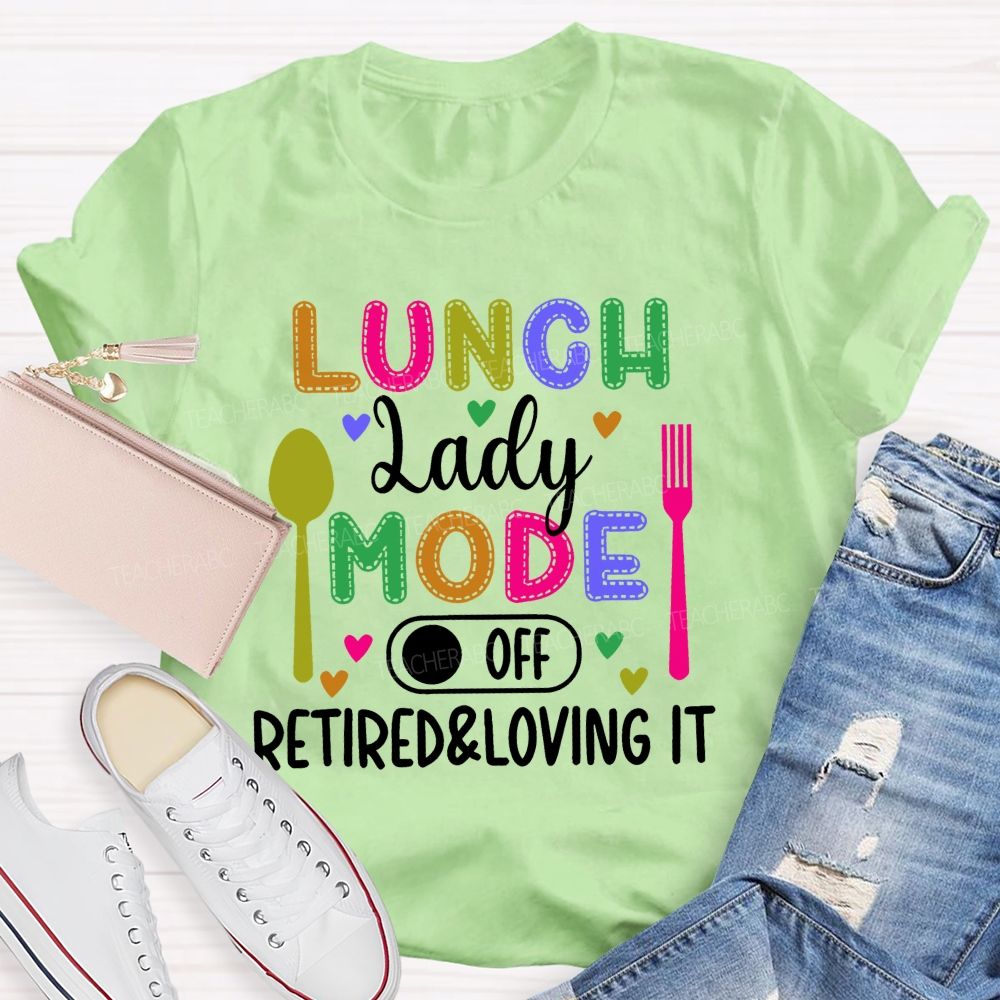 Lunch Lady Mode Off Retired & Loving It Teacher T-shirt