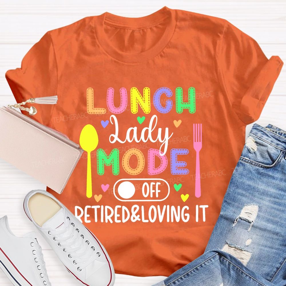 Lunch Lady Mode Off Retired & Loving It Teacher T-shirt