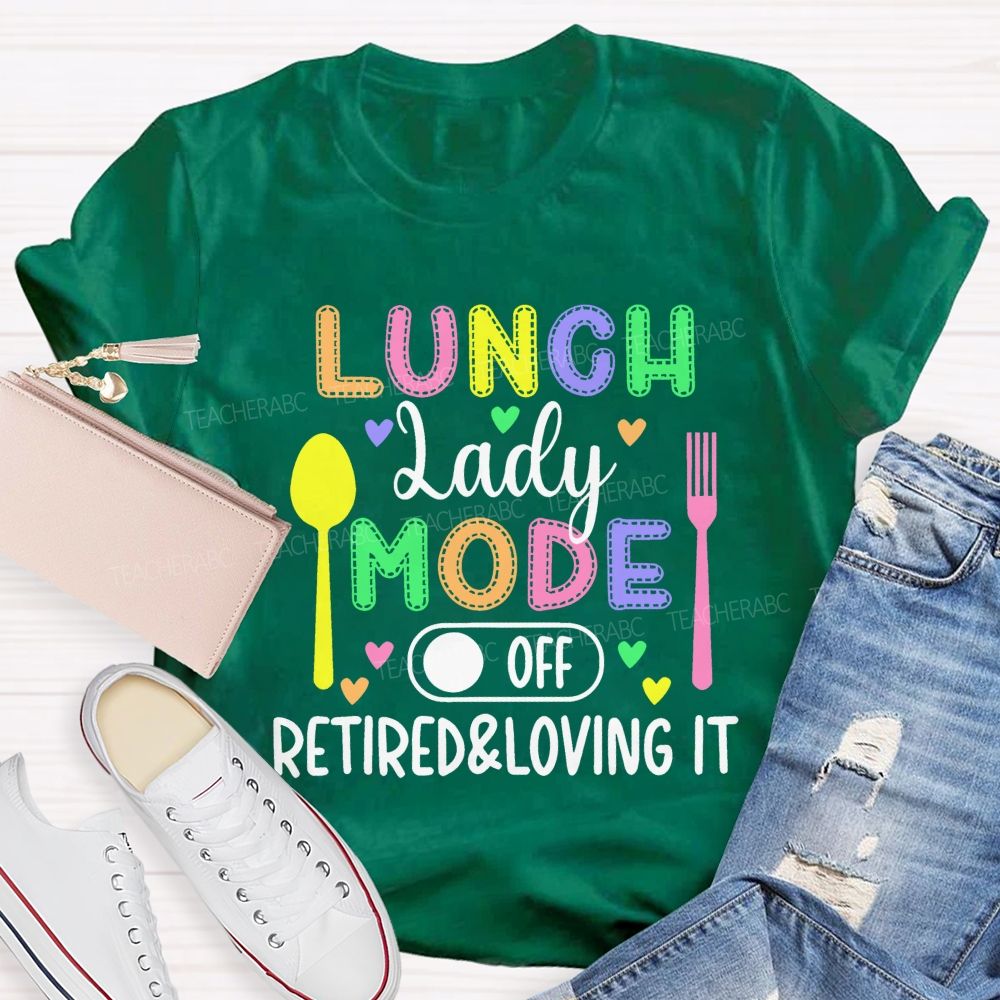 Lunch Lady Mode Off Retired & Loving It Teacher T-shirt