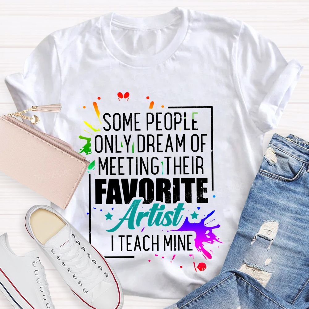 Some People Only Dream Of Meeting Their Favorite Artists I Teach Mine Letters Graphics Teacher T-shirt