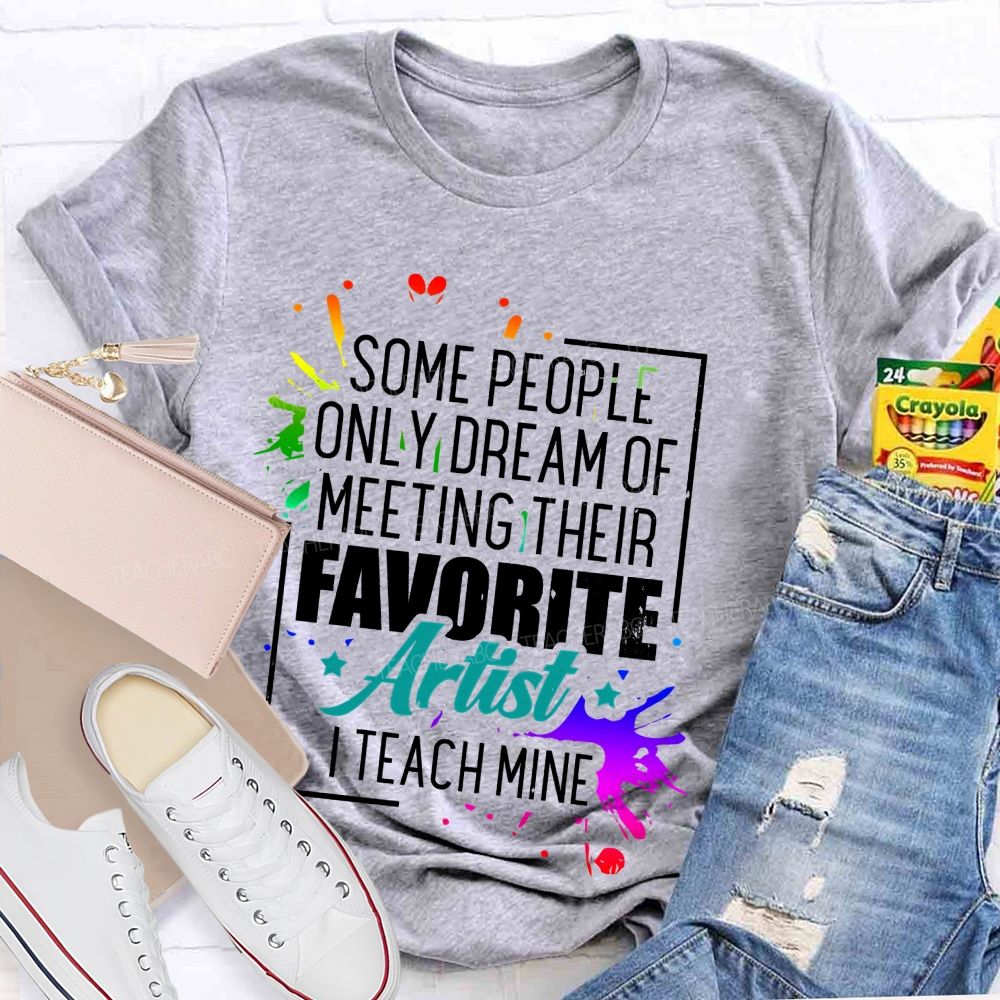 Some People Only Dream Of Meeting Their Favorite Artists I Teach Mine Letters Graphics Teacher T-shirt