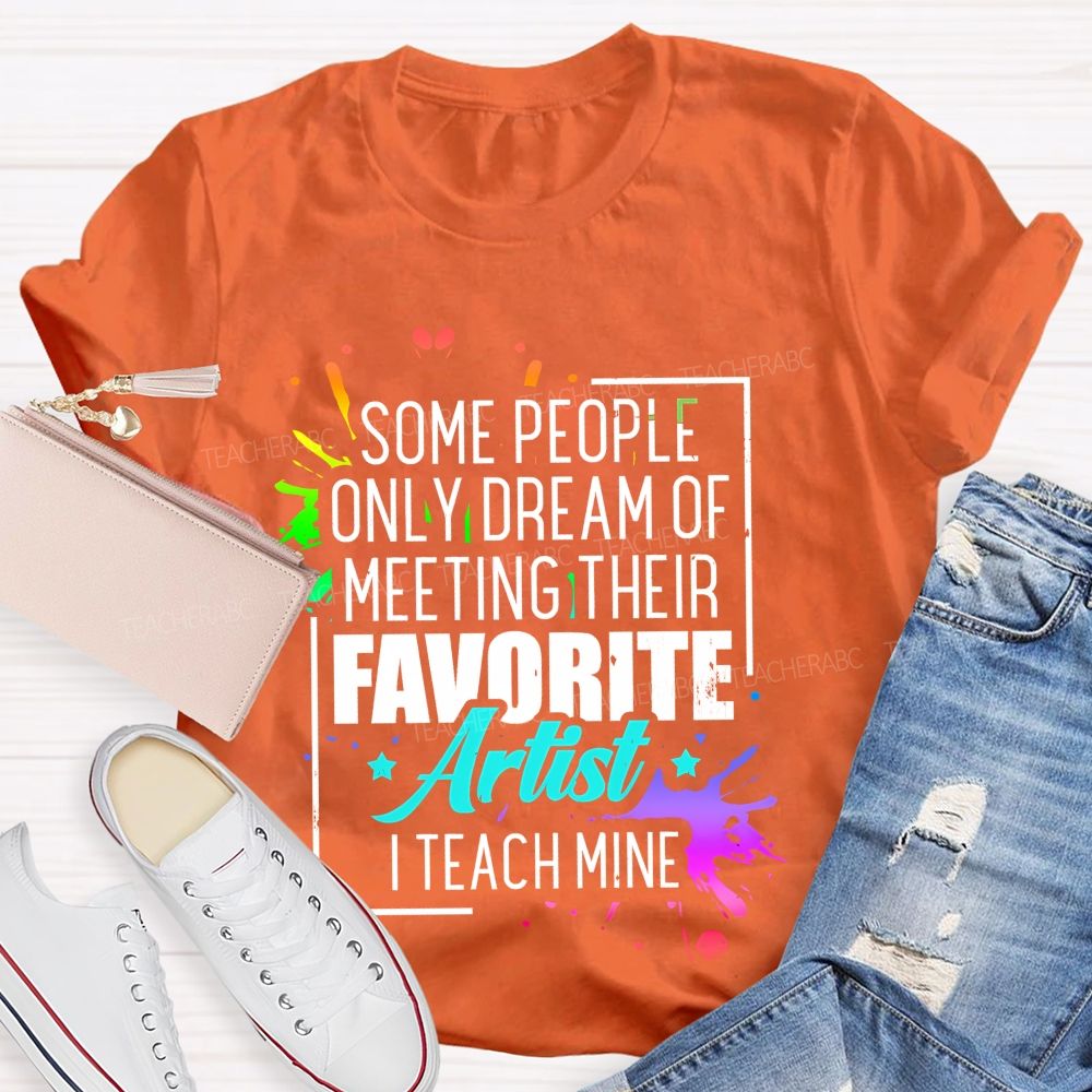Some People Only Dream Of Meeting Their Favorite Artists I Teach Mine Letters Graphics Teacher T-shirt