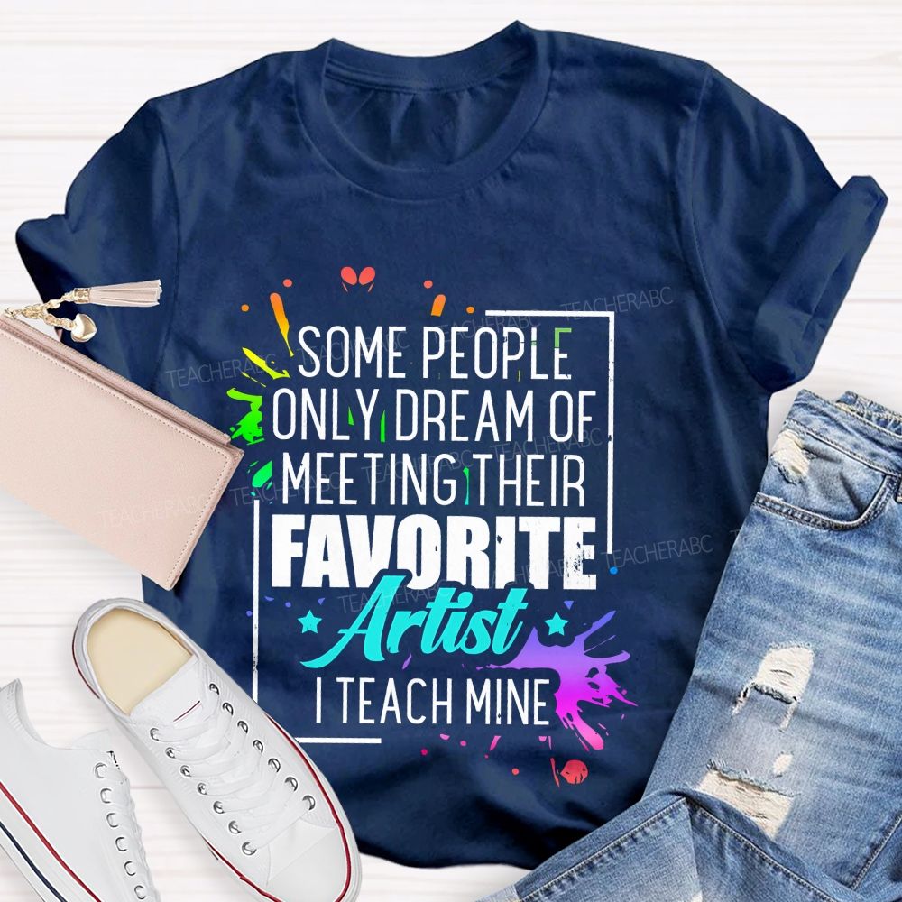 Some People Only Dream Of Meeting Their Favorite Artists I Teach Mine Letters Graphics Teacher T-shirt