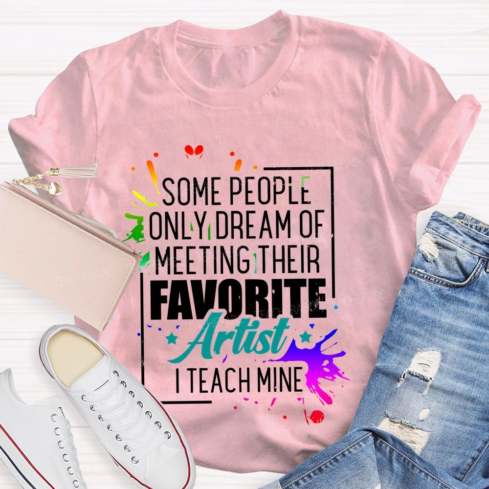 Some People Only Dream Of Meeting Their Favorite Artists I Teach Mine Letters Graphics Teacher T-shirt