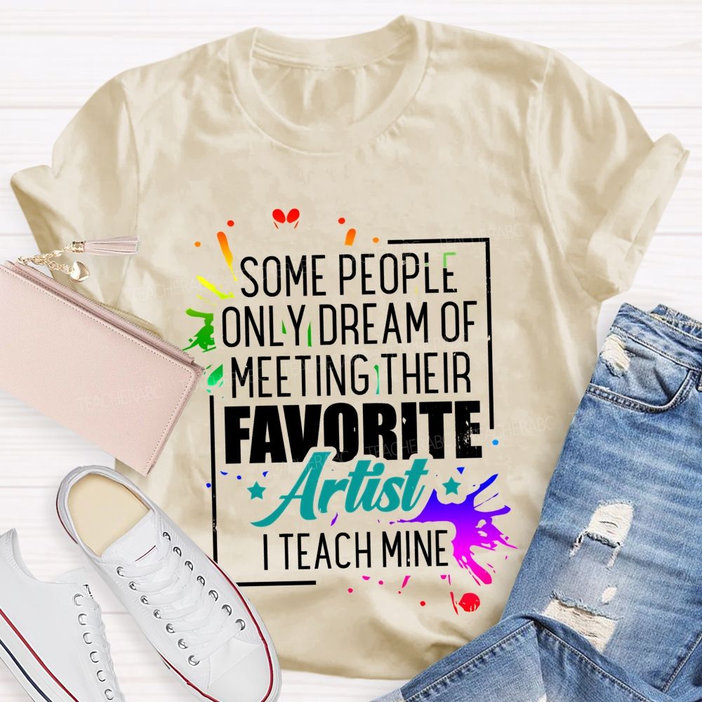 Some People Only Dream Of Meeting Their Favorite Artists I Teach Mine Letters Graphics Teacher T-shirt