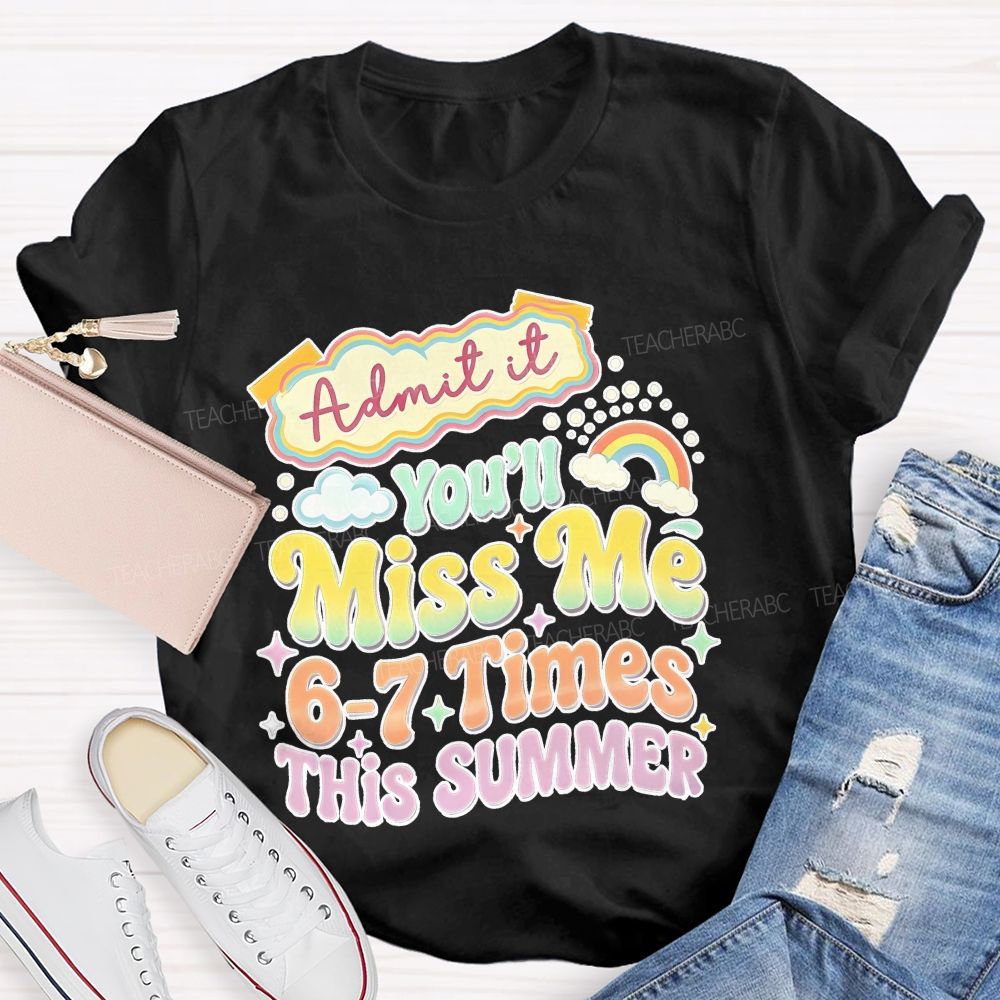 Admit It You'll Miss Me 6-7 Times This Summer Colorful Letters Graphics Teacher T-shirt
