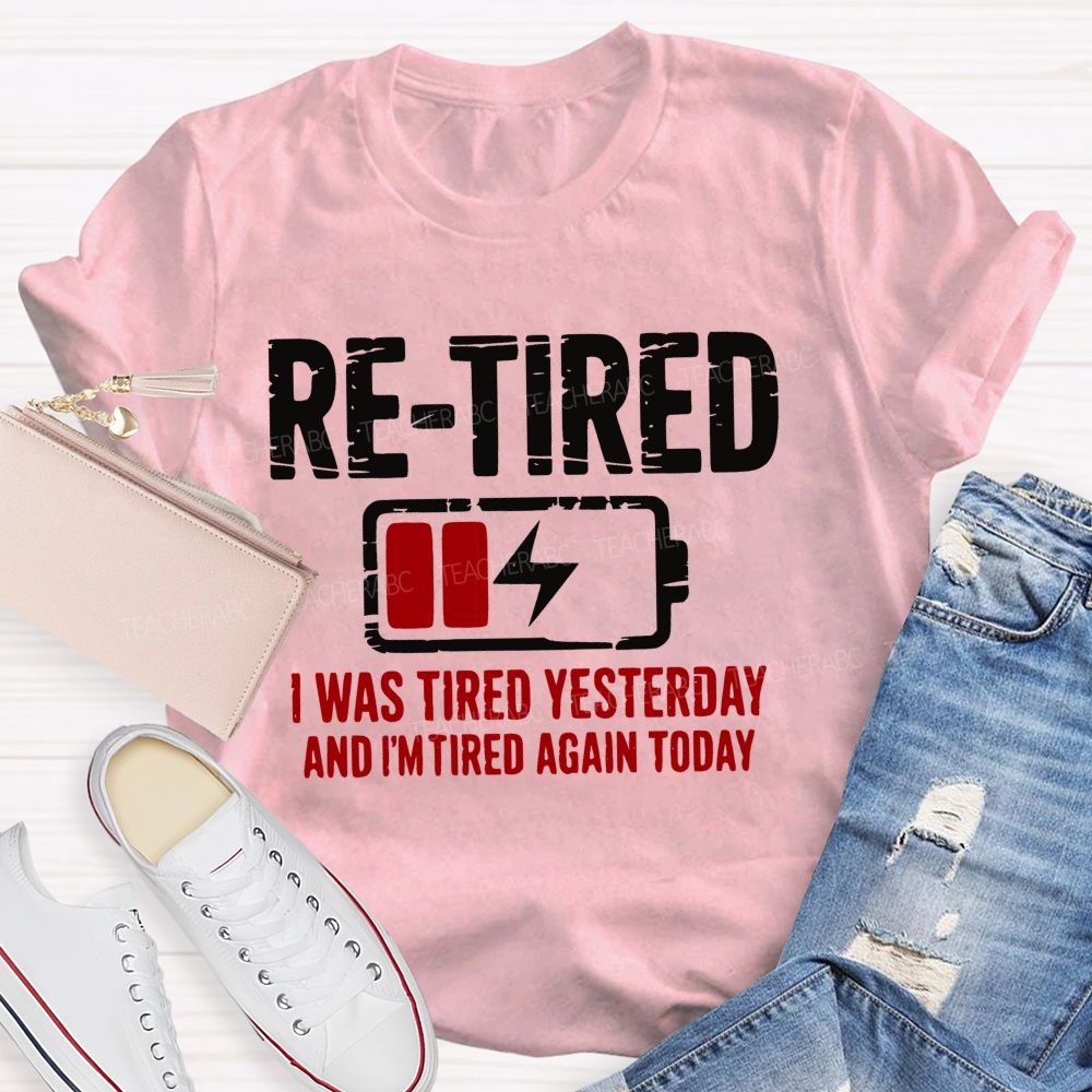 Re-Tired I Was Tired Yesterday And I'm Tired Again Today Teacher T-shirt