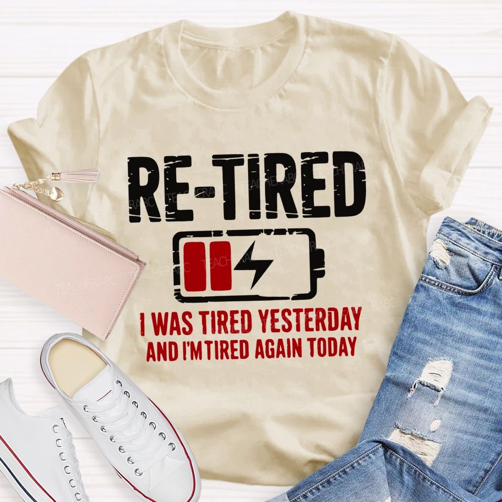 Re-Tired I Was Tired Yesterday And I'm Tired Again Today Teacher T-shirt