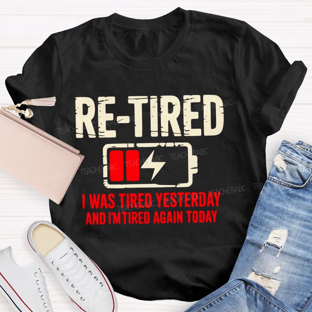 Re-Tired I Was Tired Yesterday And I'm Tired Again Today Teacher T-shirt