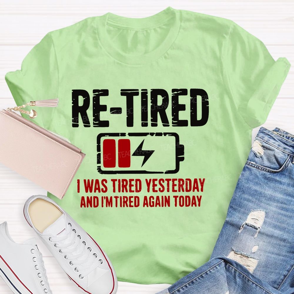 Re-Tired I Was Tired Yesterday And I'm Tired Again Today Teacher T-shirt