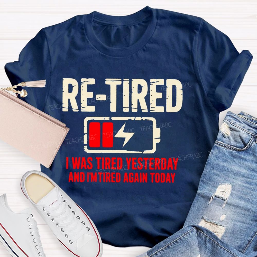 Re-Tired I Was Tired Yesterday And I'm Tired Again Today Teacher T-shirt