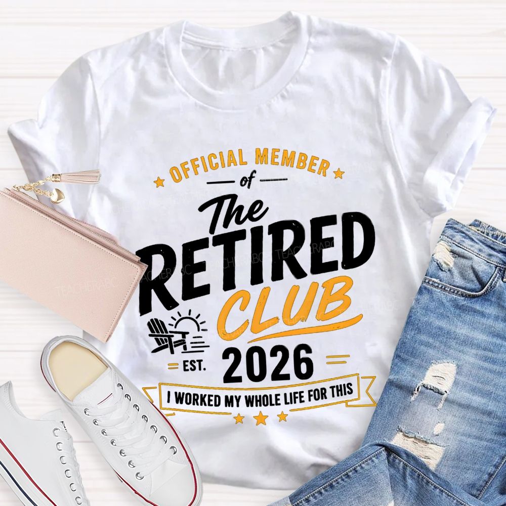 Official Member Of Retired Club Est 2026 I Work My Whole Life For This Shirt Teacher T-Shirt
