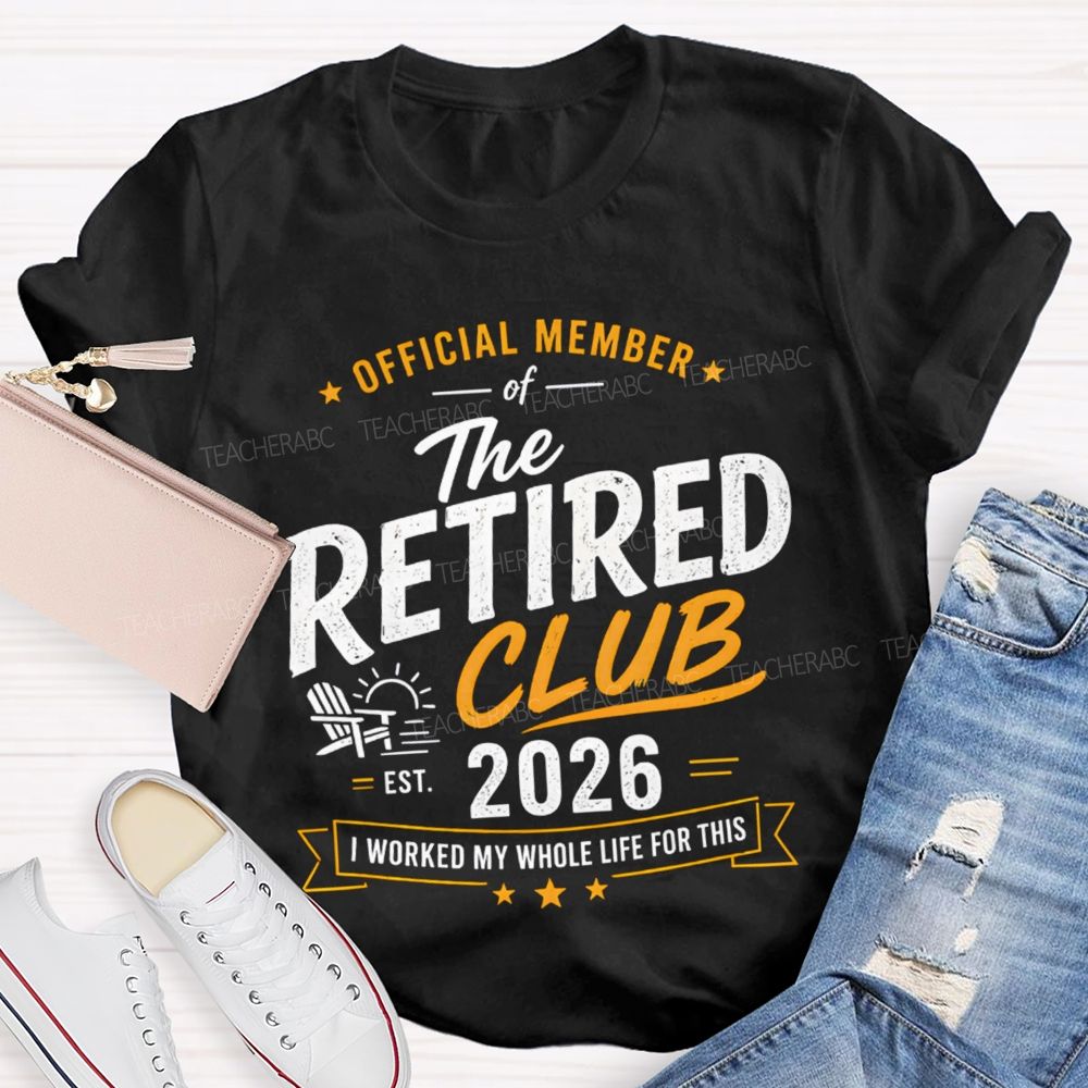 Official Member Of Retired Club Est 2026 I Work My Whole Life For This Shirt Teacher T-Shirt