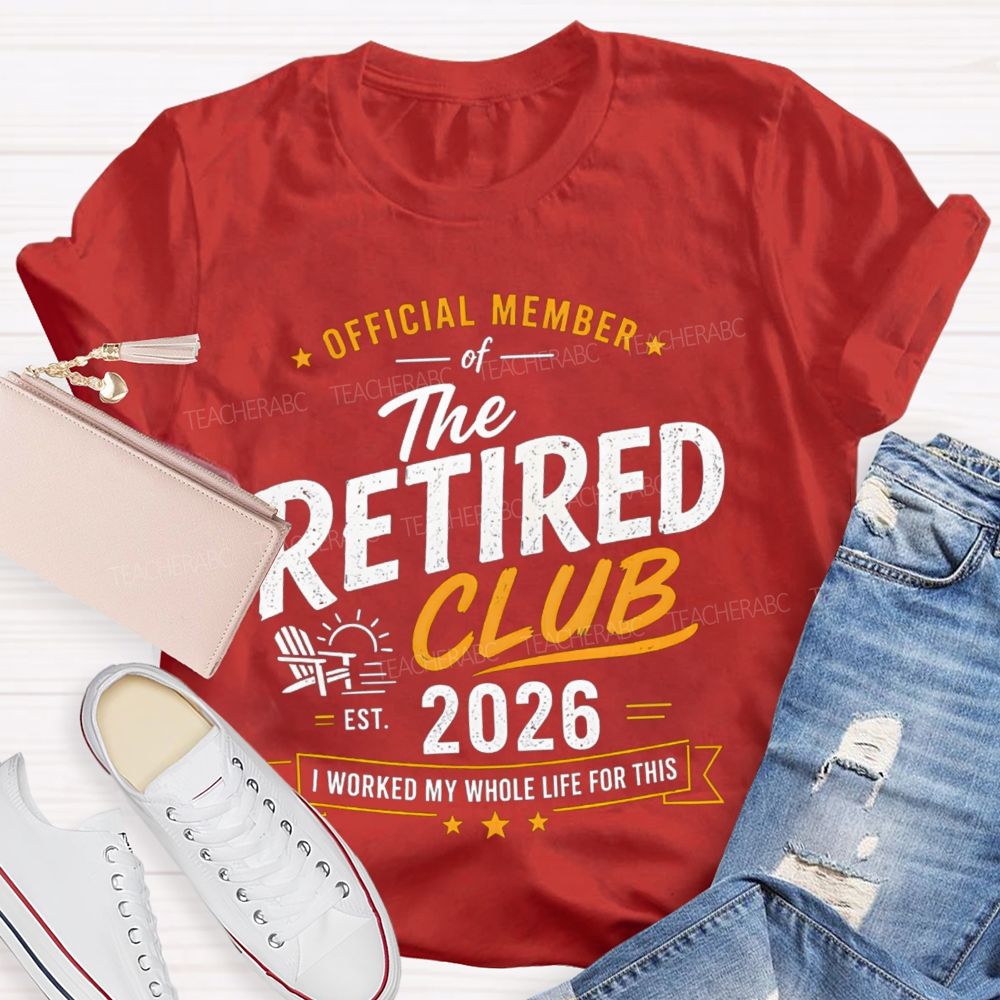 Official Member Of Retired Club Est 2026 I Work My Whole Life For This Shirt Teacher T-Shirt