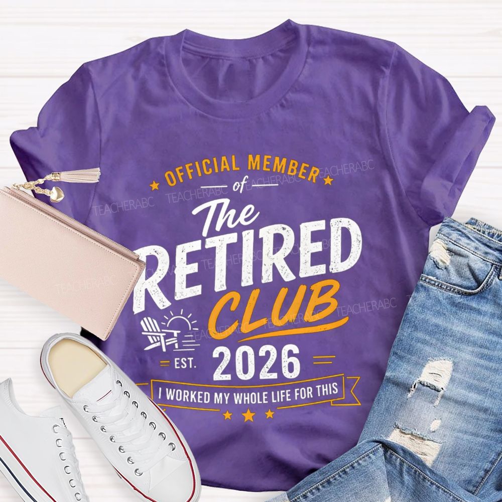 Official Member Of Retired Club Est 2026 I Work My Whole Life For This Shirt Teacher T-Shirt