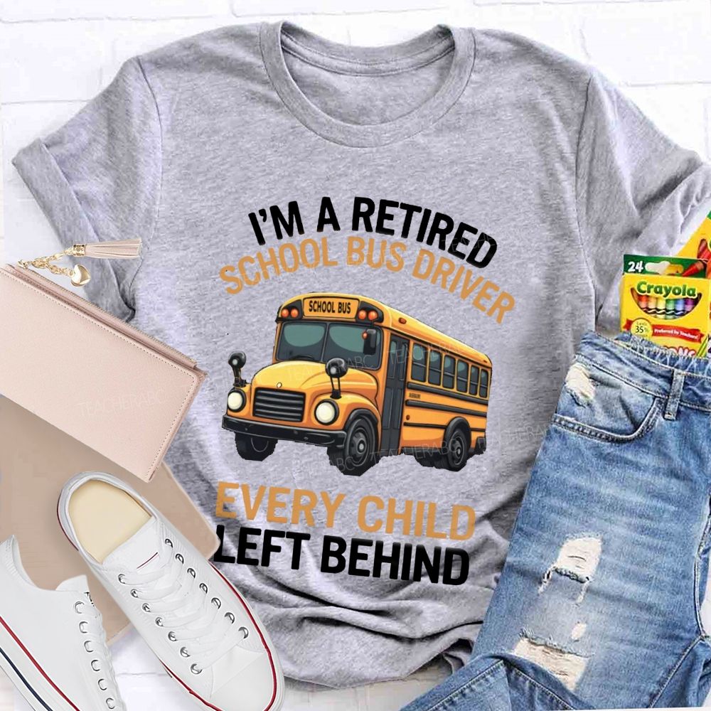 I'M A Retired School Bus Driver Every Child Life Behind T-shirt