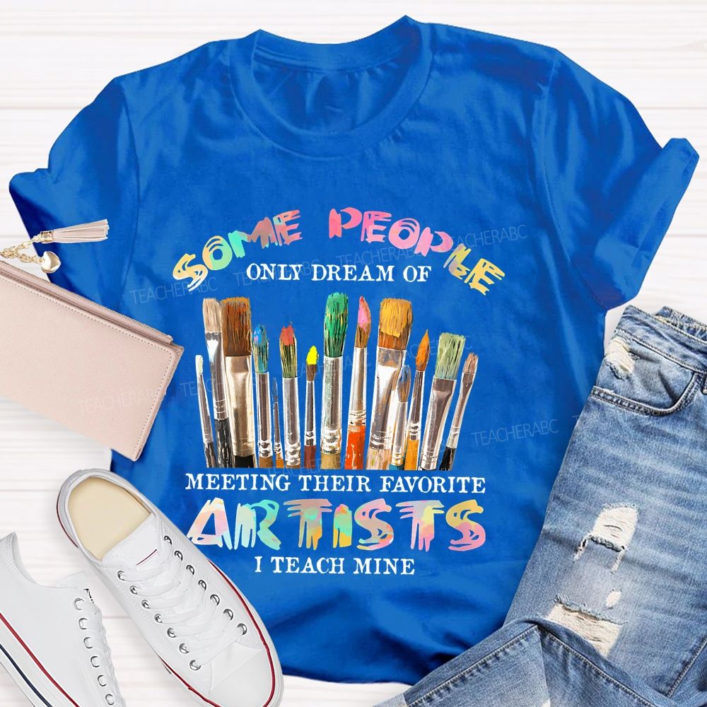 Some People Only Dream Of Meeting Their Favorite Artists I Teach Mine Colorful Letters Teacher T-shirt