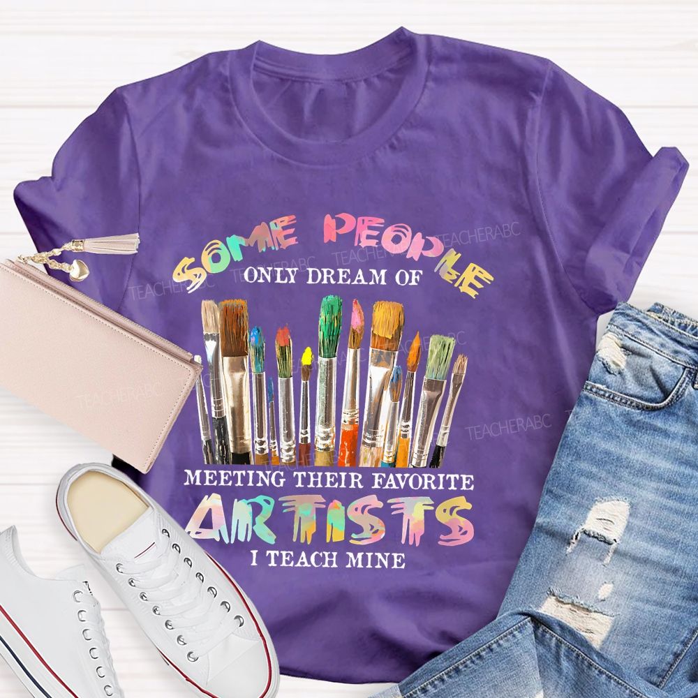 Some People Only Dream Of Meeting Their Favorite Artists I Teach Mine Colorful Letters Teacher T-shirt