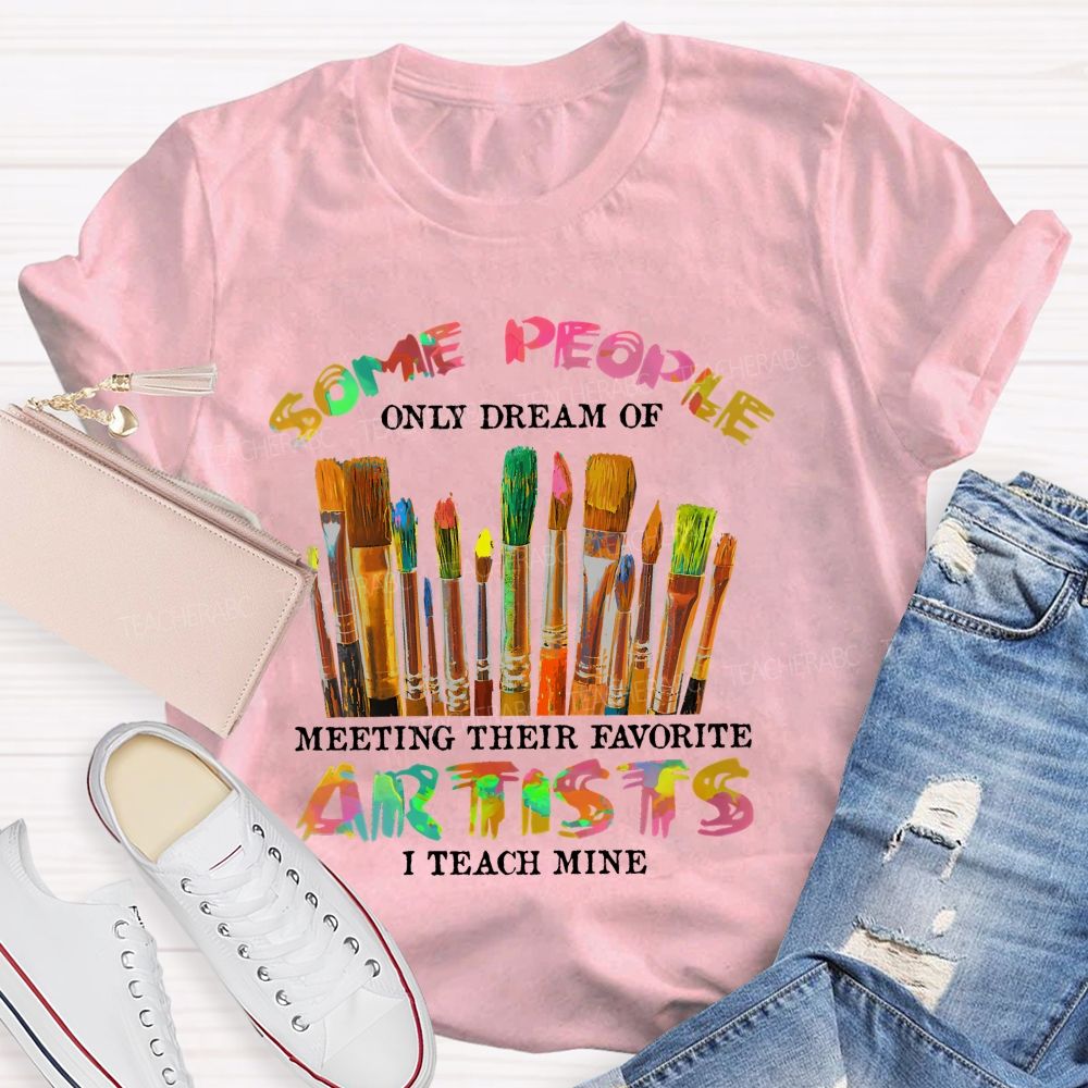Some People Only Dream Of Meeting Their Favorite Artists I Teach Mine Colorful Letters Teacher T-shirt
