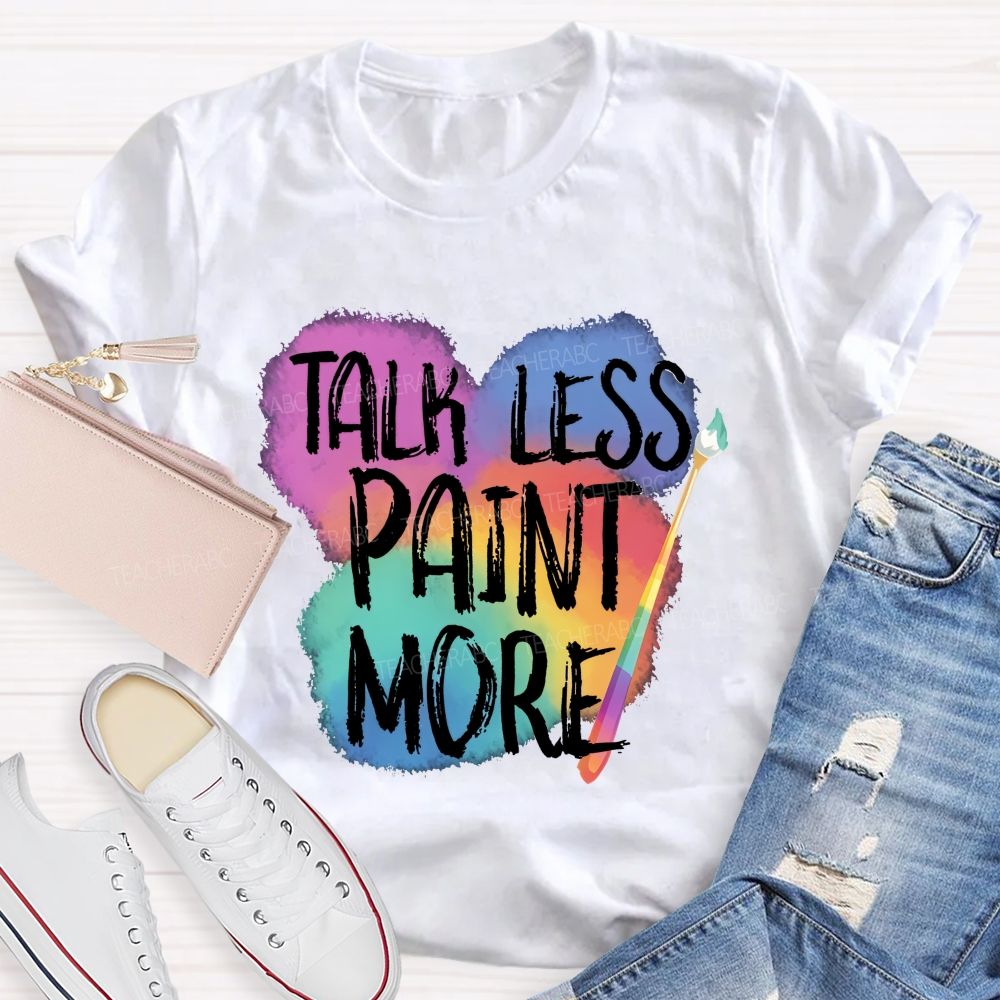 Talk Less Paint More Teacher T-shirt