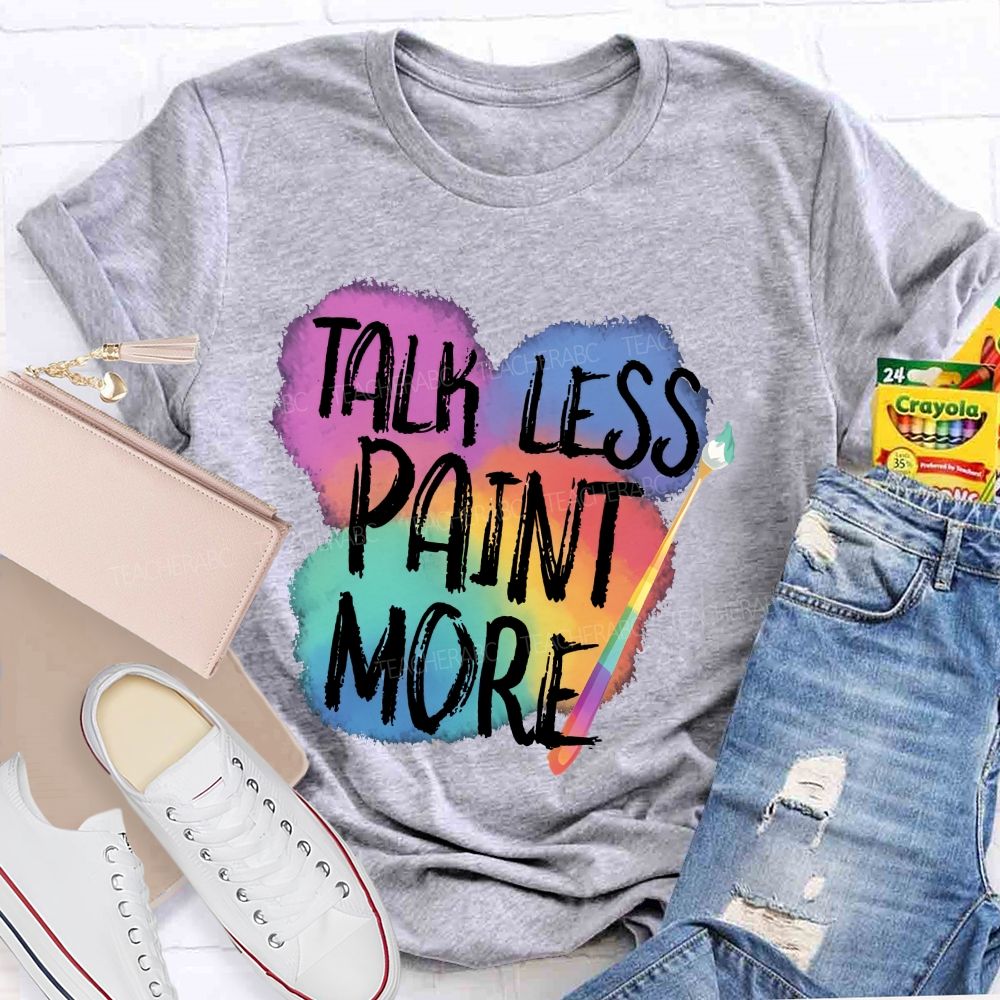 Talk Less Paint More Teacher T-shirt