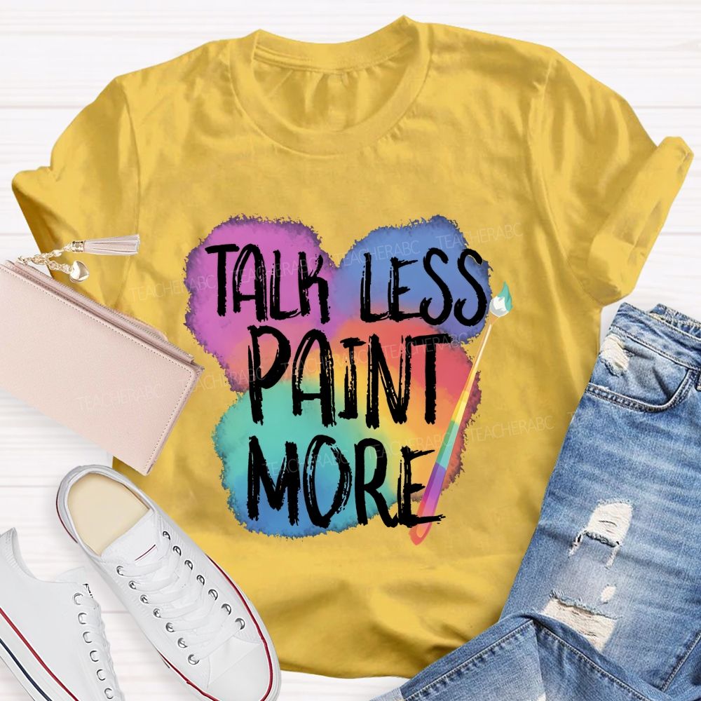 Talk Less Paint More Teacher T-shirt