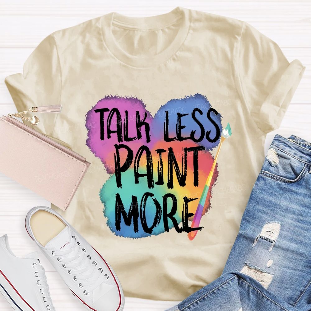 Talk Less Paint More Teacher T-shirt
