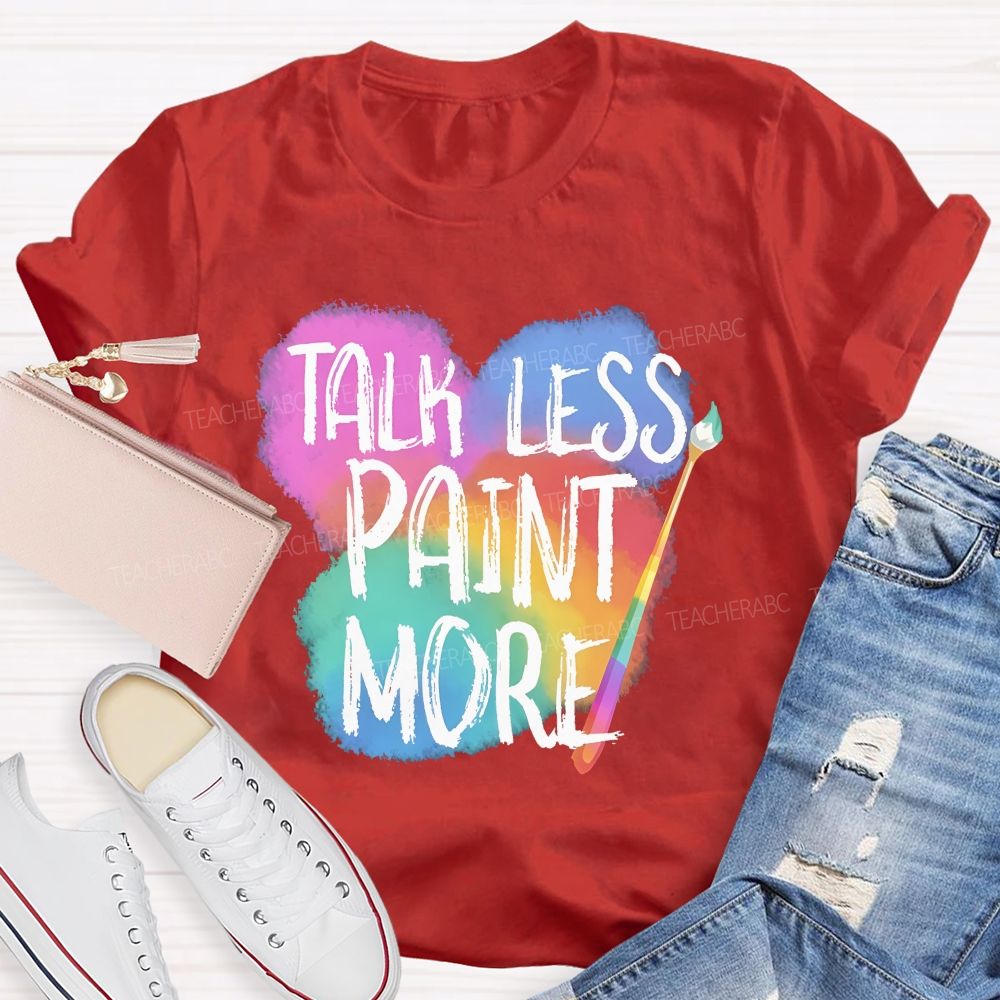 Talk Less Paint More Teacher T-shirt