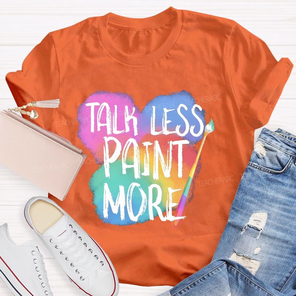 Talk Less Paint More Teacher T-shirt