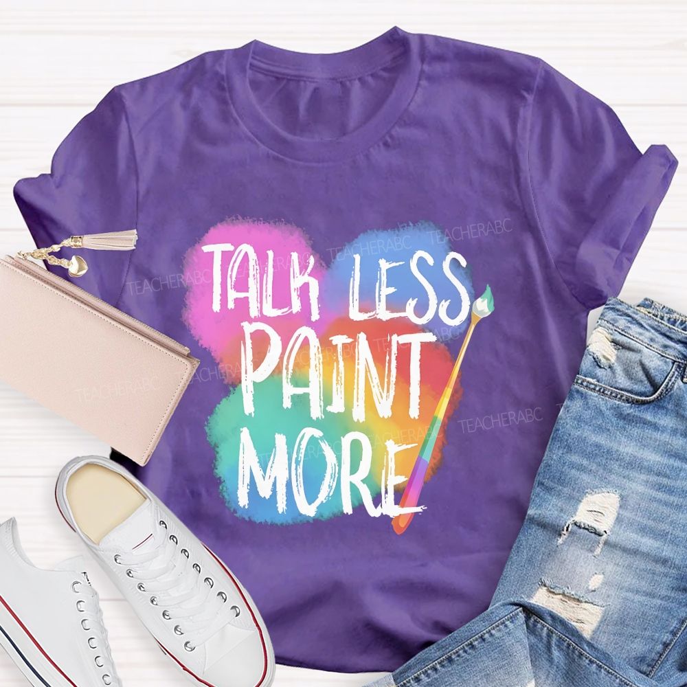 Talk Less Paint More Teacher T-shirt