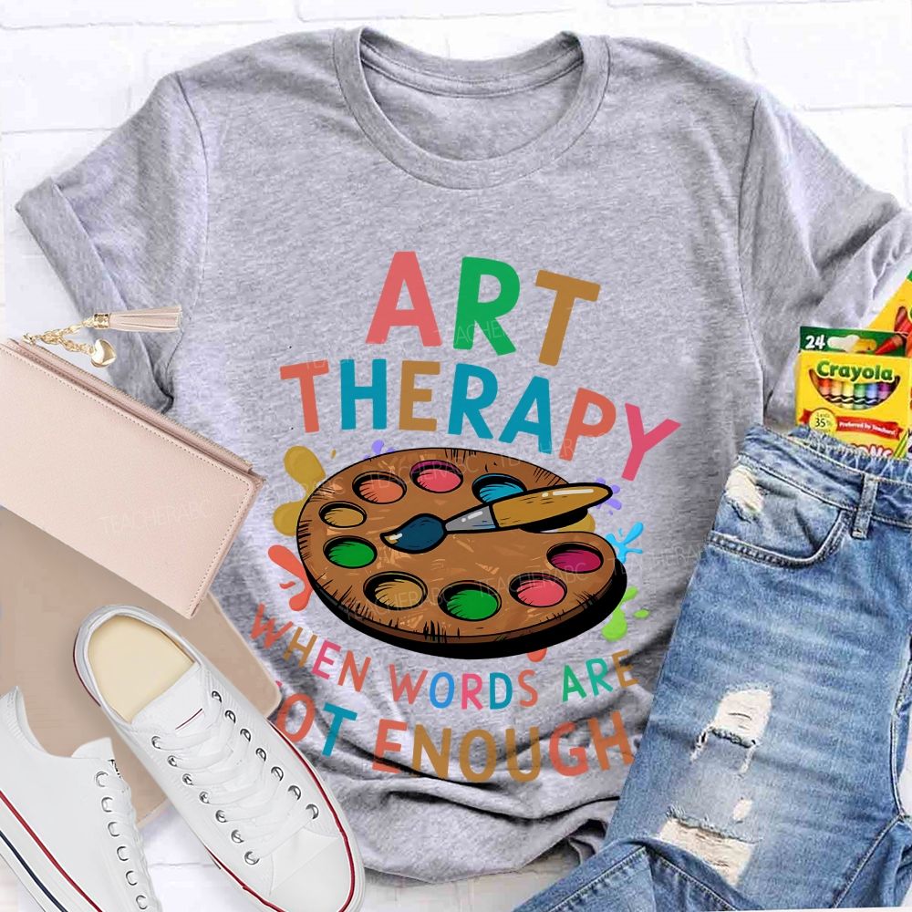 Art Therapy When Words Are Not Enough Teacher T-shirt