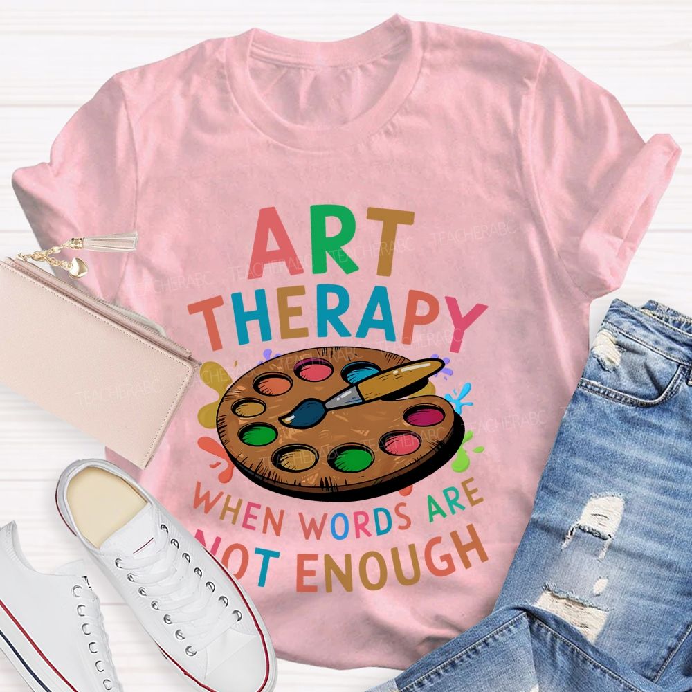 Art Therapy When Words Are Not Enough Teacher T-shirt